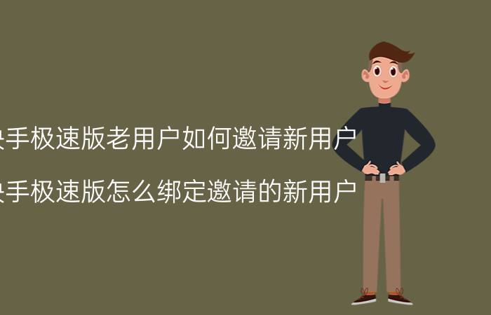 快手极速版老用户如何邀请新用户 快手极速版怎么绑定邀请的新用户？